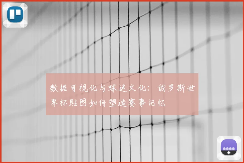 数据可视化与球迷文化：俄罗斯世界杯贴图如何塑造赛事记忆