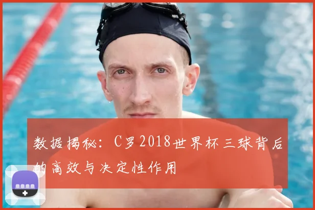数据揭秘：C罗2018世界杯三球背后的高效与决定性作用
