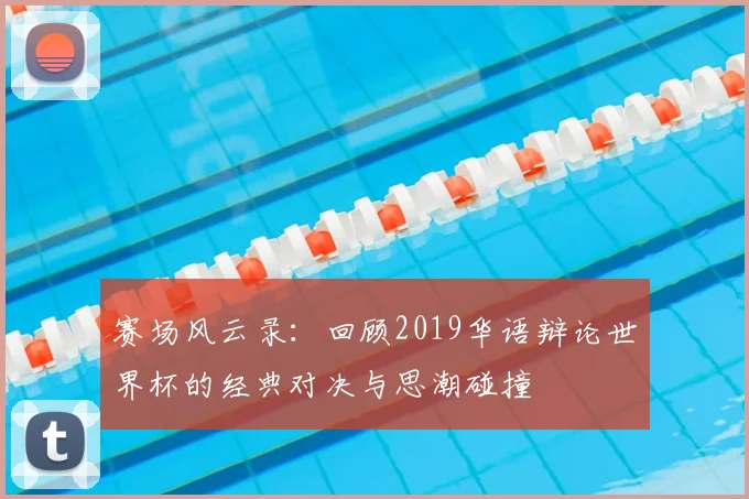赛场风云录：回顾2019华语辩论世界杯的经典对决与思潮碰撞